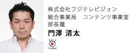 株式会社フジテレビジョン　総合事業局　コンテンツ事業室　部長職　門澤 清太